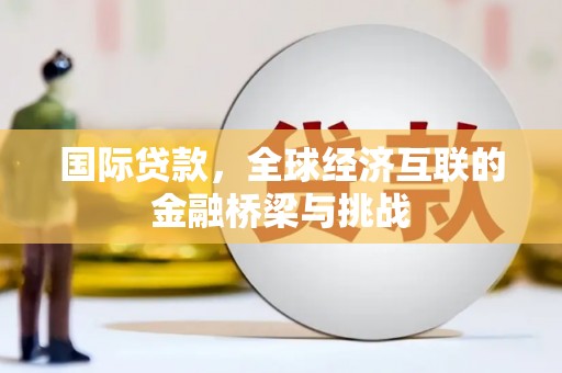 靖西国际贷款，全球经济互联的金融桥梁与挑战