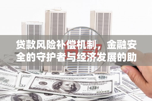 靖西贷款风险补偿机制，金融安全的守护者与经济发展的助推器