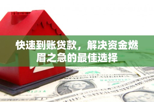 靖西快速到账贷款，解决资金燃眉之急的最佳选择