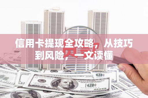 靖西信用卡提现全攻略，从技巧到风险，一文读懂