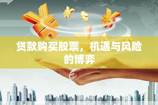 靖西贷款购买股票，机遇与风险的博弈