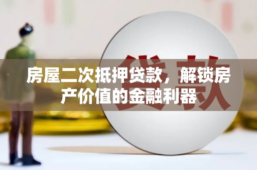 靖西房屋二次抵押贷款，解锁房产价值的金融利器