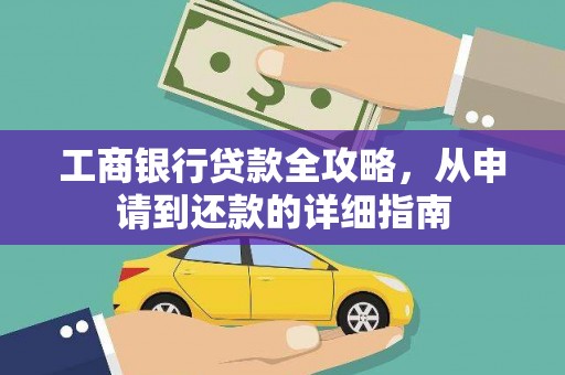 靖西工商银行贷款全攻略，从申请到还款的详细指南