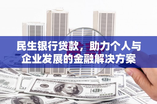靖西民生银行贷款，助力个人与企业发展的金融解决方案