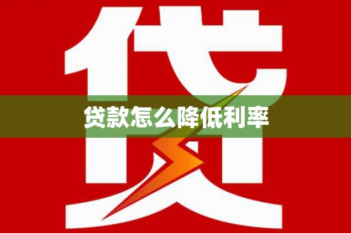 靖西贷款怎么降低利率
