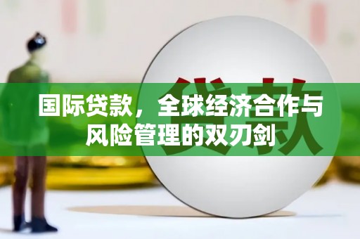 靖西国际贷款，全球经济合作与风险管理的双刃剑