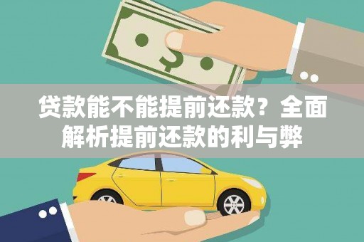 靖西贷款能不能提前还款？全面解析提前还款的利与弊