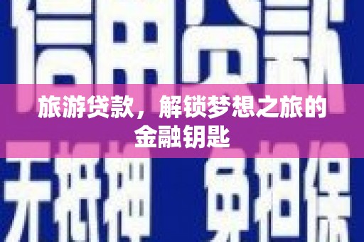 靖西旅游贷款，解锁梦想之旅的金融钥匙