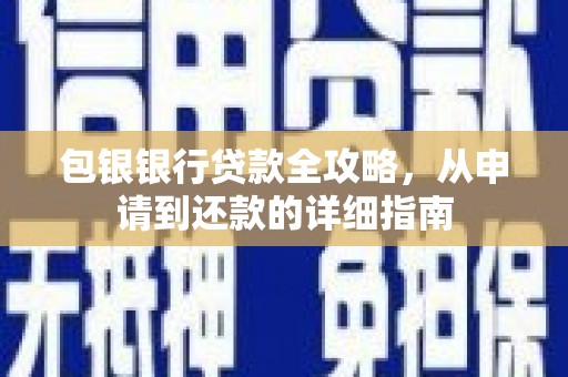 靖西包银银行贷款全攻略，从申请到还款的详细指南