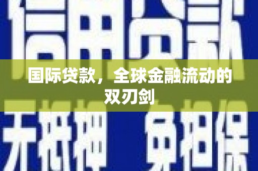 靖西国际贷款，全球金融流动的双刃剑