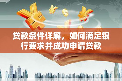 靖西贷款条件详解，如何满足银行要求并成功申请贷款