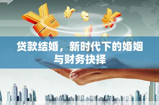 靖西贷款结婚，新时代下的婚姻与财务抉择