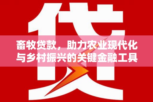 靖西畜牧贷款，助力农业现代化与乡村振兴的关键金融工具