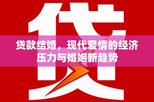 靖西贷款结婚，现代爱情的经济压力与婚姻新趋势
