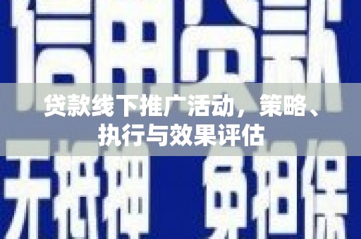 靖西贷款线下推广活动，策略、执行与效果评估