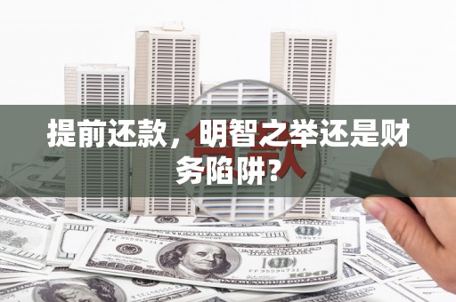 靖西提前还款，明智之举还是财务陷阱？