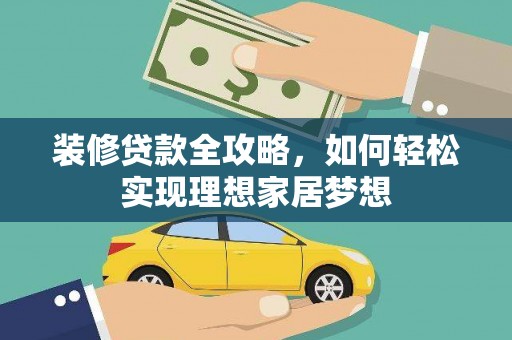 靖西装修贷款全攻略，如何轻松实现理想家居梦想