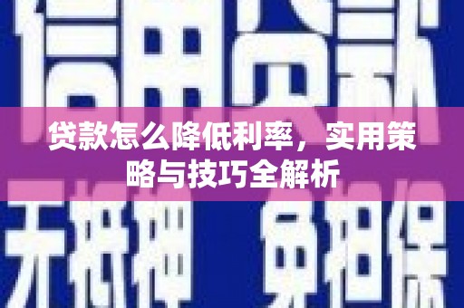 靖西贷款怎么降低利率，实用策略与技巧全解析