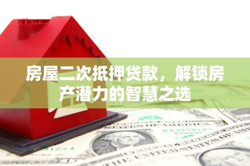 靖西房屋二次抵押贷款，解锁房产潜力的智慧之选