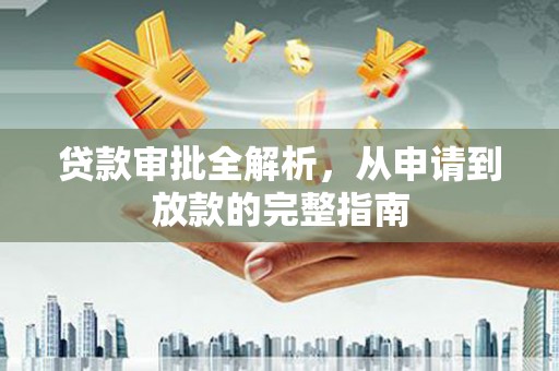 靖西贷款审批全解析，从申请到放款的完整指南