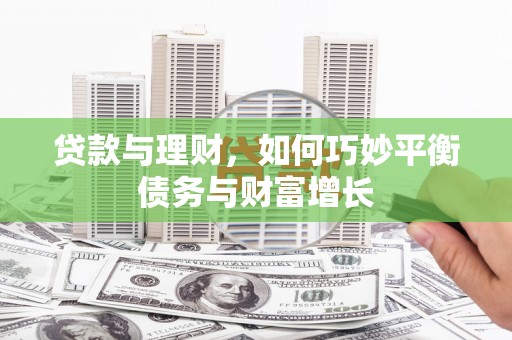靖西贷款与理财，如何巧妙平衡债务与财富增长