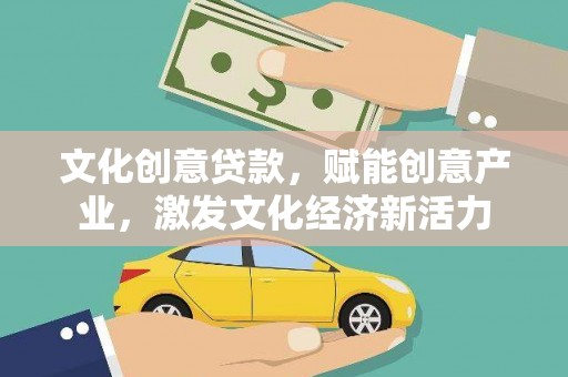 靖西文化创意贷款，赋能创意产业，激发文化经济新活力