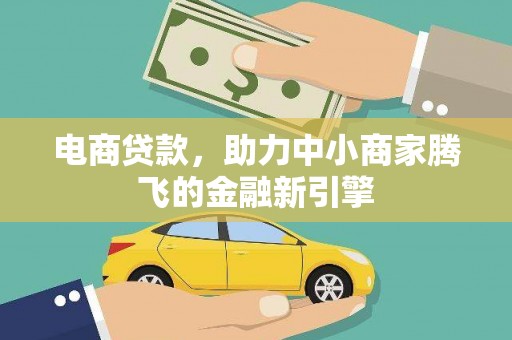 靖西电商贷款，助力中小商家腾飞的金融新引擎