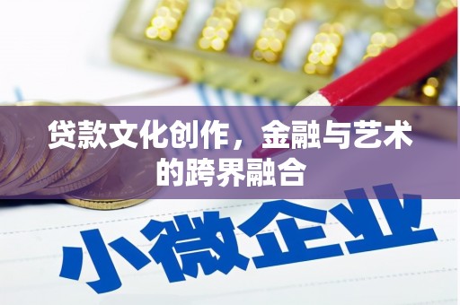 靖西贷款文化创作，金融与艺术的跨界融合