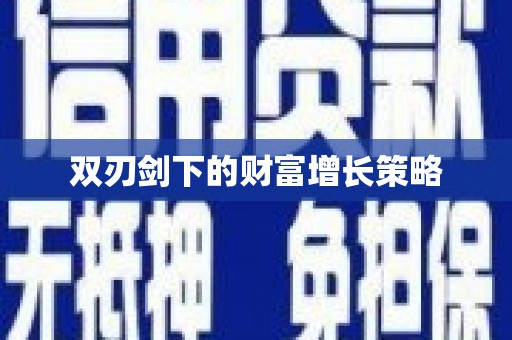 靖西双刃剑下的财富增长策略