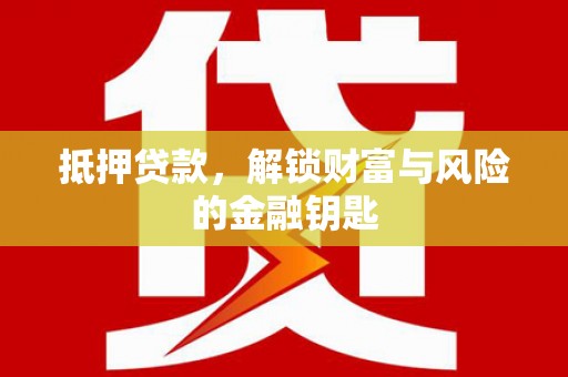 靖西抵押贷款，解锁财富与风险的金融钥匙
