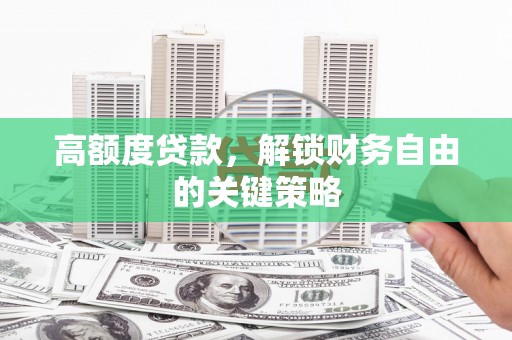 靖西高额度贷款，解锁财务自由的关键策略