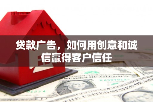 靖西贷款广告，如何用创意和诚信赢得客户信任