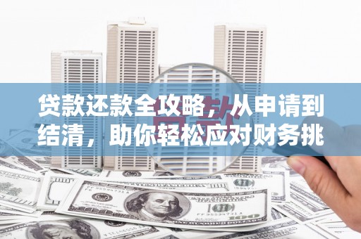 靖西贷款还款全攻略，从申请到结清，助你轻松应对财务挑战