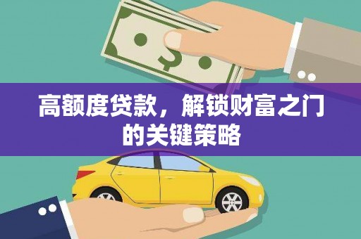 靖西高额度贷款，解锁财富之门的关键策略