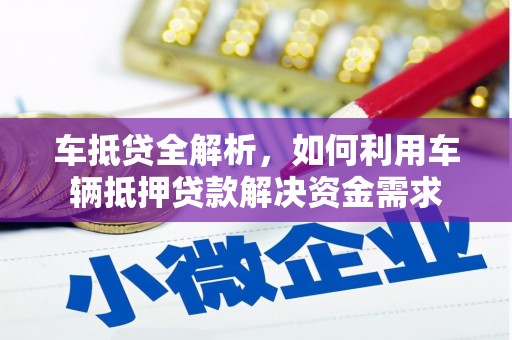 靖西车抵贷全解析，如何利用车辆抵押贷款解决资金需求