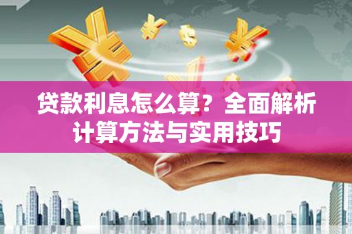 靖西贷款利息怎么算？全面解析计算方法与实用技巧