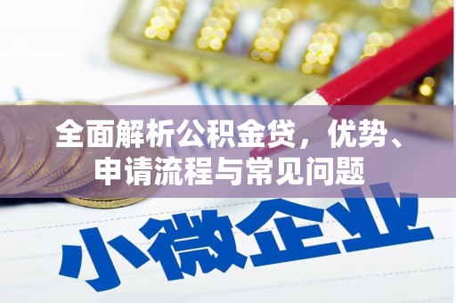 靖西全面解析公积金贷，优势、申请流程与常见问题