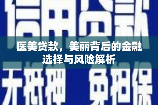靖西医美贷款，美丽背后的金融选择与风险解析