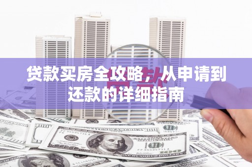 靖西贷款买房全攻略，从申请到还款的详细指南