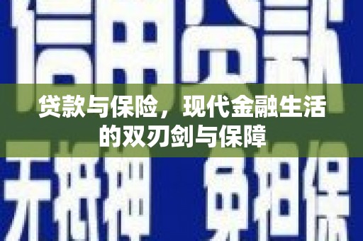 靖西贷款与保险，现代金融生活的双刃剑与保障