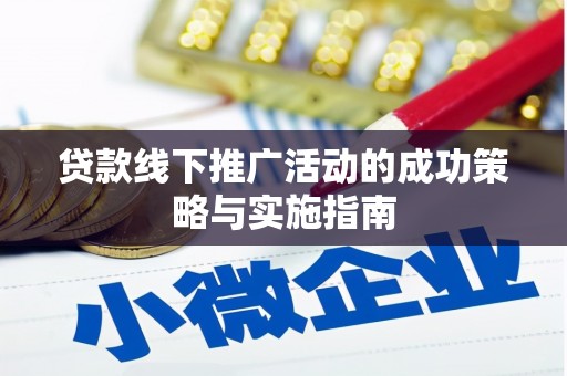 靖西贷款线下推广活动的成功策略与实施指南