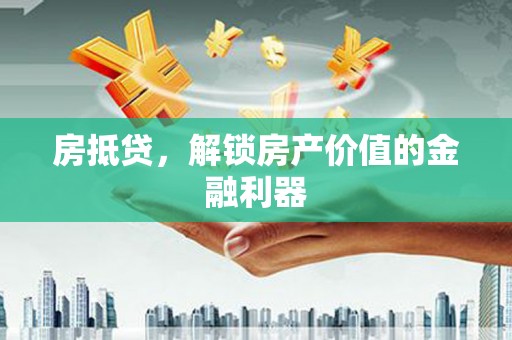 靖西房抵贷，解锁房产价值的金融利器