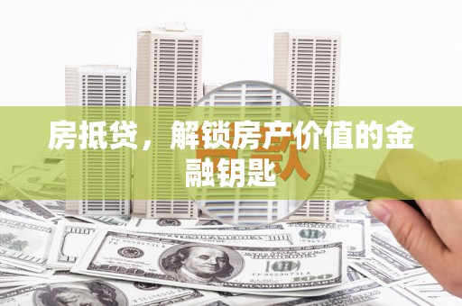 靖西房抵贷，解锁房产价值的金融钥匙