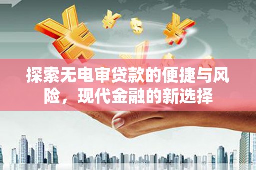 靖西探索无电审贷款的便捷与风险，现代金融的新选择