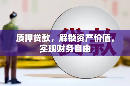 靖西质押贷款，解锁资产价值，实现财务自由