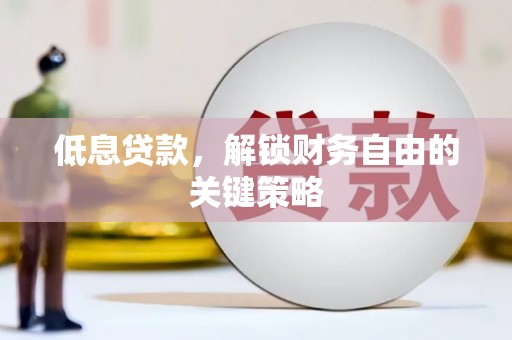 靖西低息贷款，解锁财务自由的关键策略