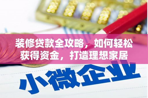靖西装修贷款全攻略，如何轻松获得资金，打造理想家居
