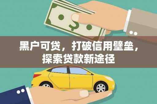 靖西黑户可贷，打破信用壁垒，探索贷款新途径