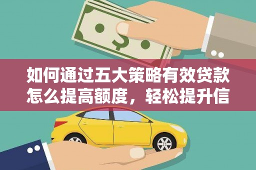 靖西如何通过五大策略有效贷款怎么提高额度，轻松提升信用价值