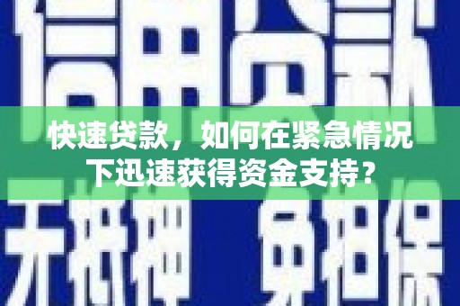 靖西快速贷款，如何在紧急情况下迅速获得资金支持？